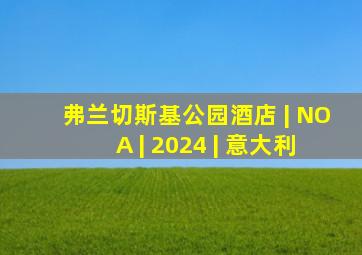 弗兰切斯基公园酒店 | NOA | 2024 | 意大利